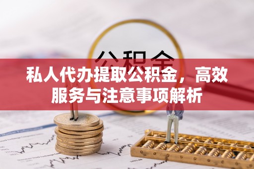 玉东私人代办提取公积金，高效服务与注意事项解析