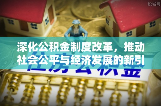 玉东深化公积金制度改革，推动社会公平与经济发展的新引擎