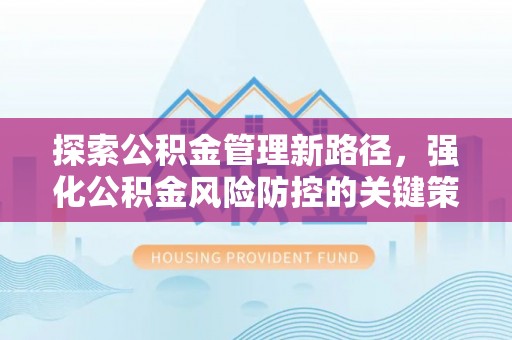 玉东探索公积金管理新路径，强化公积金风险防控的关键策略