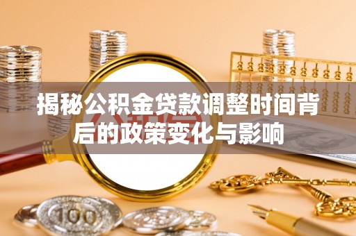 玉东揭秘公积金贷款调整时间背后的政策变化与影响