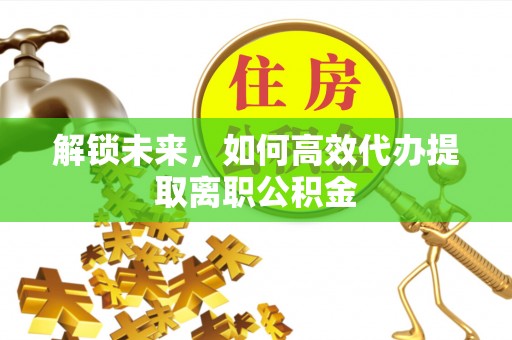 玉东解锁未来，如何高效代办提取离职公积金