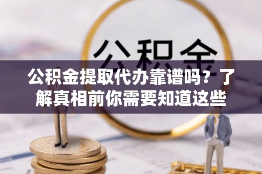 玉东公积金提取代办靠谱吗？了解真相前你需要知道这些
