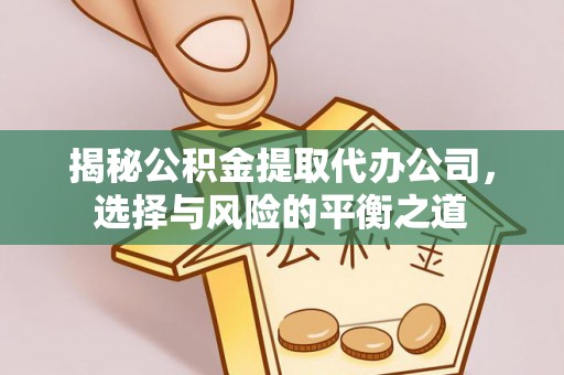 玉东揭秘公积金提取代办公司，选择与风险的平衡之道