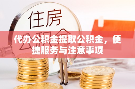玉东代办公积金提取公积金，便捷服务与注意事项