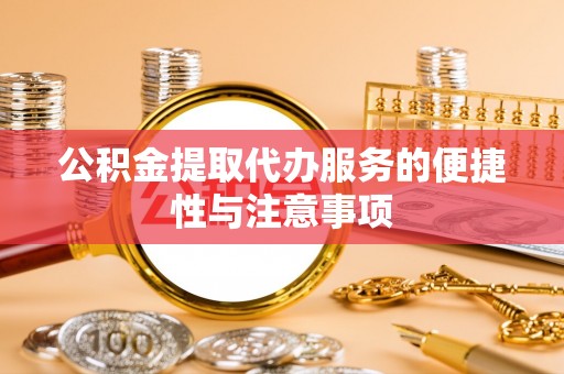 玉东公积金提取代办服务的便捷性与注意事项