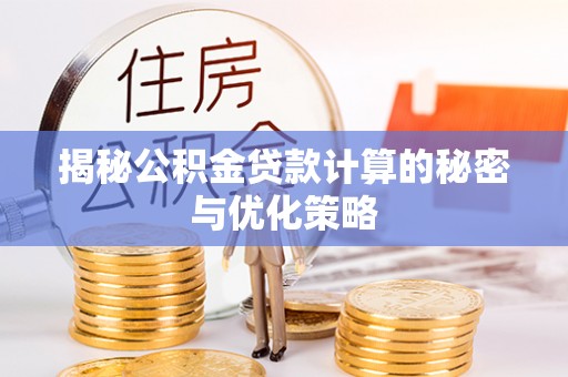 玉东揭秘公积金贷款计算的秘密与优化策略