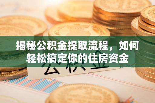 玉东揭秘公积金提取流程，如何轻松搞定你的住房资金