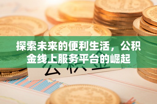 玉东探索未来的便利生活，公积金线上服务平台的崛起