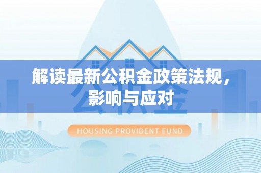 玉东解读最新公积金政策法规，影响与应对
