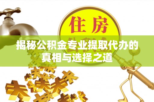 玉东揭秘公积金专业提取代办的真相与选择之道