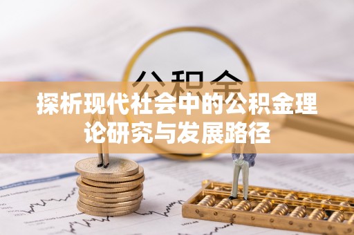 玉东探析现代社会中的公积金理论研究与发展路径
