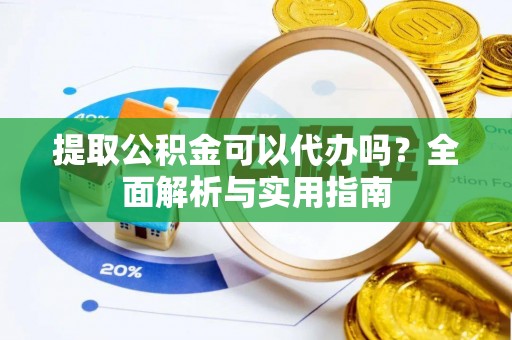 玉东提取公积金可以代办吗？全面解析与实用指南