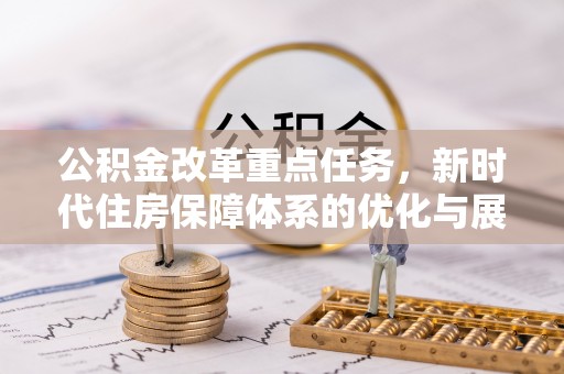 玉东公积金改革重点任务，新时代住房保障体系的优化与展望