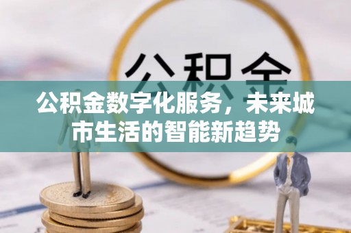 玉东公积金数字化服务，未来城市生活的智能新趋势