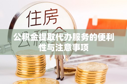 玉东公积金提取代办服务的便利性与注意事项