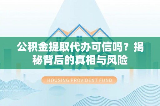 玉东公积金提取代办可信吗？揭秘背后的真相与风险