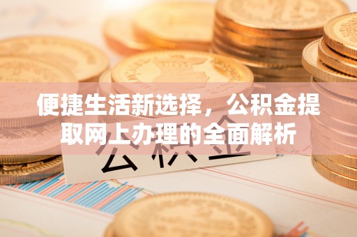 玉东便捷生活新选择，公积金提取网上办理的全面解析