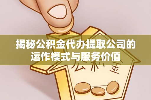 玉东揭秘公积金代办提取公司的运作模式与服务价值