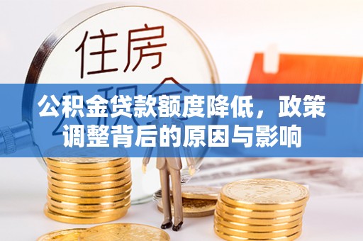 玉东公积金贷款额度降低，政策调整背后的原因与影响