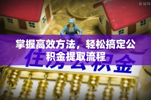 玉东掌握高效方法，轻松搞定公积金提取流程