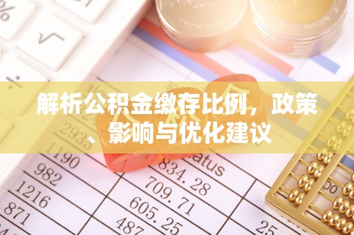 玉东解析公积金缴存比例，政策、影响与优化建议