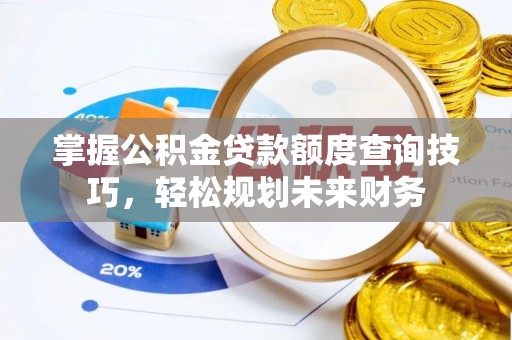 玉东掌握公积金贷款额度查询技巧，轻松规划未来财务