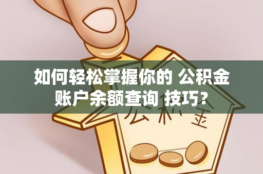 玉东如何轻松掌握你的 公积金账户余额查询 技巧？