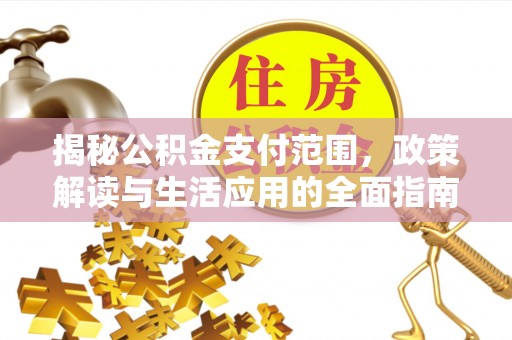 玉东揭秘公积金支付范围，政策解读与生活应用的全面指南