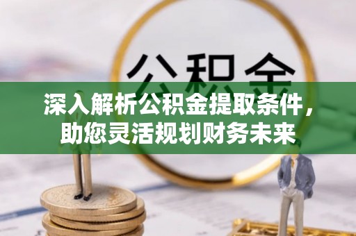 玉东深入解析公积金提取条件，助您灵活规划财务未来