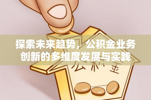 玉东探索未来趋势，公积金业务创新的多维度发展与实践