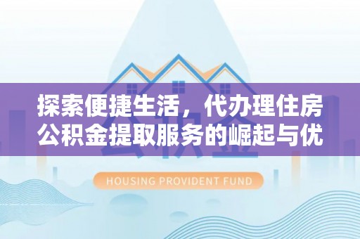 玉东探索便捷生活，代办理住房公积金提取服务的崛起与优势