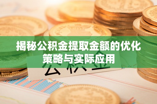玉东揭秘公积金提取金额的优化策略与实际应用