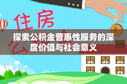 玉东探索公积金普惠性服务的深度价值与社会意义