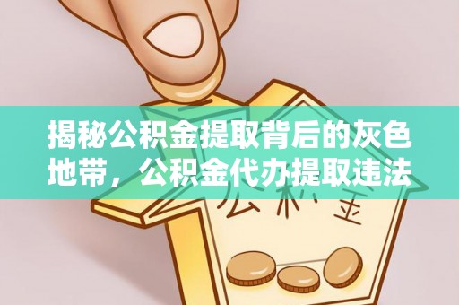 玉东揭秘公积金提取背后的灰色地带，公积金代办提取违法不？