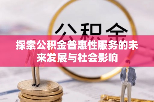 玉东探索公积金普惠性服务的未来发展与社会影响