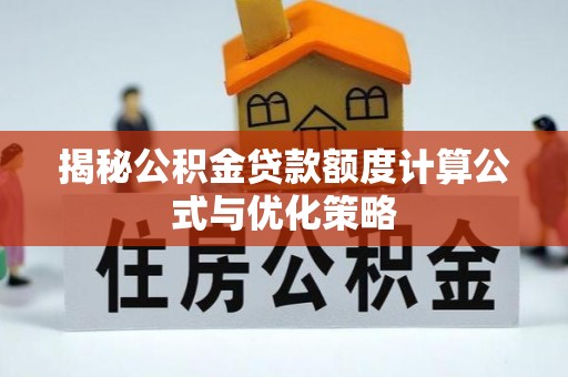 玉东揭秘公积金贷款额度计算公式与优化策略
