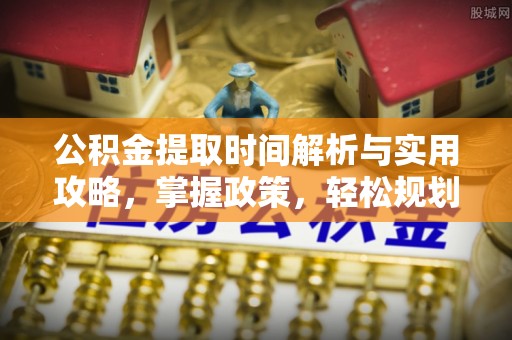 玉东公积金提取时间解析与实用攻略，掌握政策，轻松规划未来