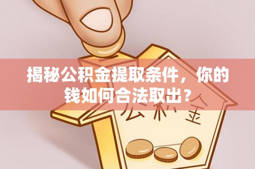 玉东揭秘公积金提取条件，你的钱如何合法取出？