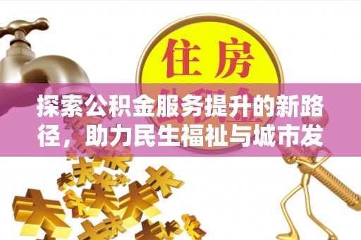 玉东探索公积金服务提升的新路径，助力民生福祉与城市发展