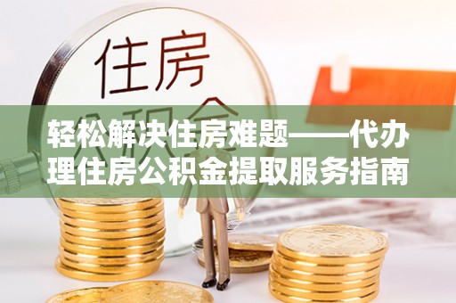 玉东轻松解决住房难题——代办理住房公积金提取服务指南
