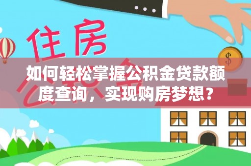 玉东如何轻松掌握公积金贷款额度查询，实现购房梦想？