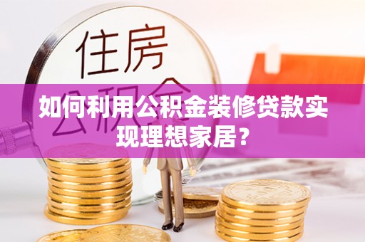 玉东如何利用公积金装修贷款实现理想家居？