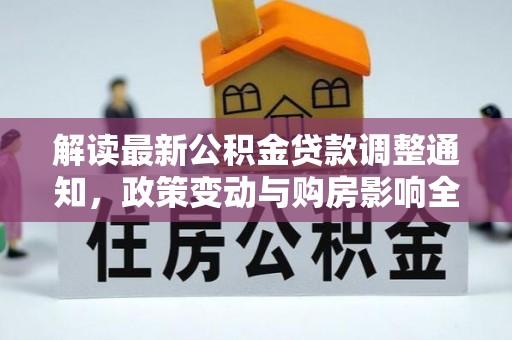 玉东解读最新公积金贷款调整通知，政策变动与购房影响全解析