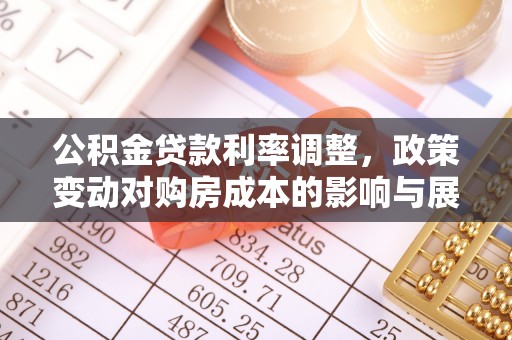 玉东公积金贷款利率调整，政策变动对购房成本的影响与展望