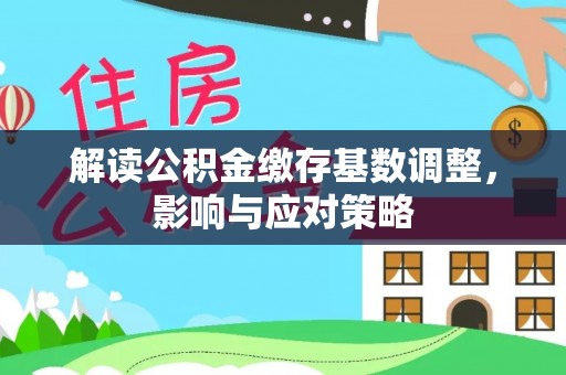玉东解读公积金缴存基数调整，影响与应对策略