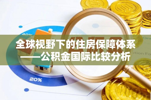 玉东全球视野下的住房保障体系——公积金国际比较分析