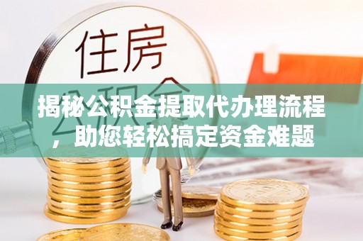 玉东揭秘公积金提取代办理流程，助您轻松搞定资金难题