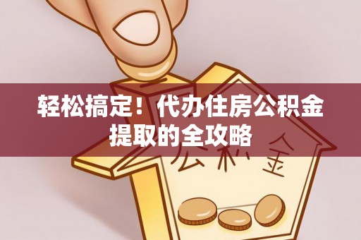玉东轻松搞定！代办住房公积金提取的全攻略