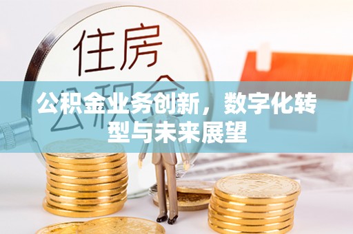 玉东公积金业务创新，数字化转型与未来展望