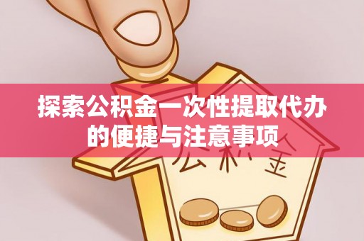 玉东探索公积金一次性提取代办的便捷与注意事项